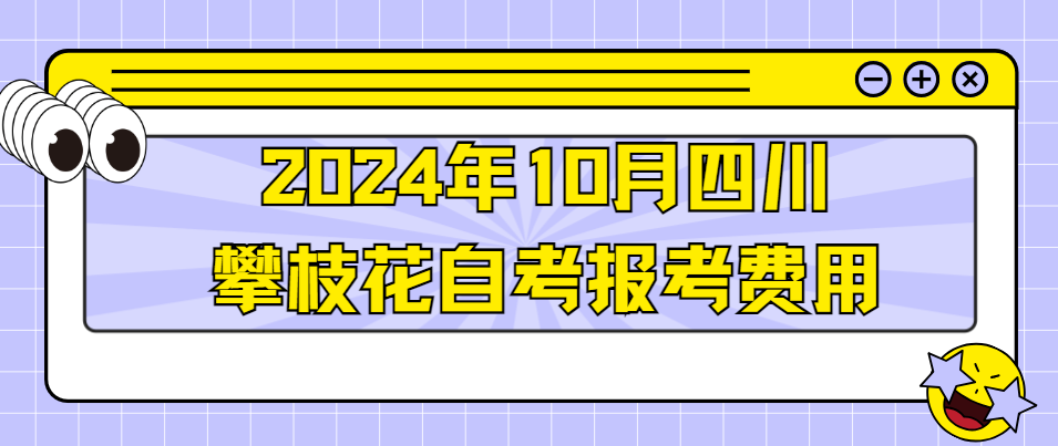 2024年10月四川攀枝花自考报考费用(图1)