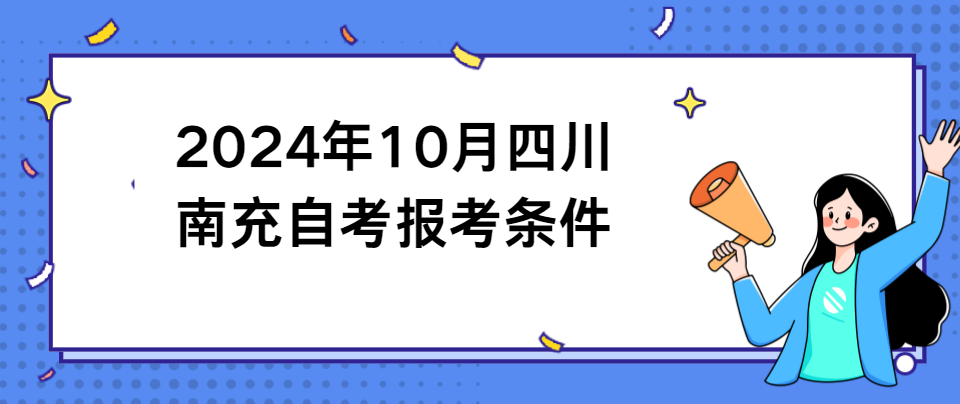 2024年10月四川南充自考报考条件