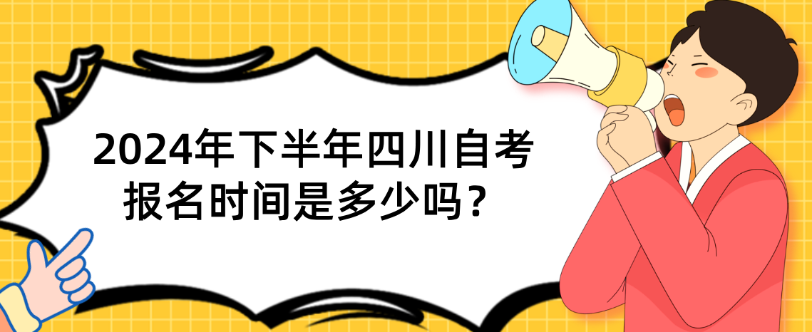 2024年下半年四川自考报名时间是多少？