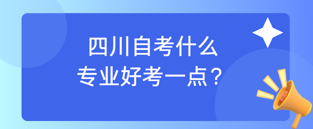 四川自考什么专业好考一点?(图1) image.png