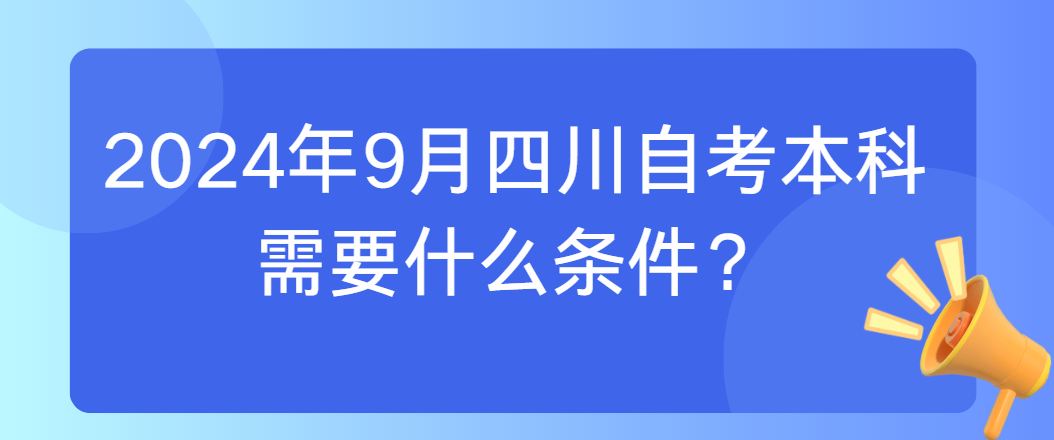 2024年9月四川自考本科需要什么条件?(图1) image.png