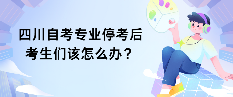 四川自考专业停考后考生们该怎么办？(图1)