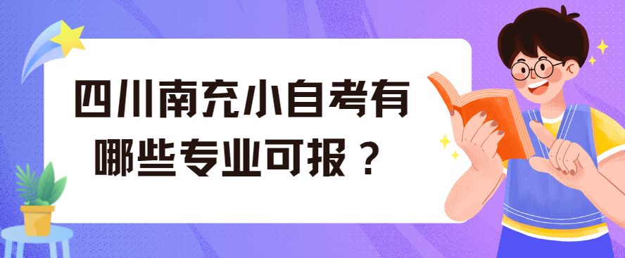 四川南充小自考有哪些专业可报?(图1) 四川南充小自考有哪些专业可报?(图1)