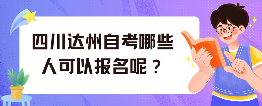 四川达州自考哪些人可以报名呢?(图1) 四川达州自考哪些人可以报名呢?(图1)
