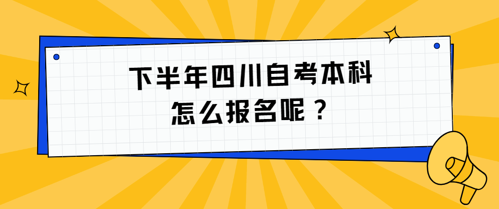 下半年四川自考本科怎么报名呢？