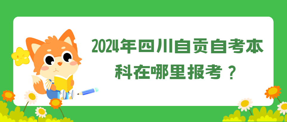 2024年四川自贡自考本科在哪里报考？