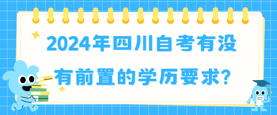 2024年四川自考有没有前置的学历要求?