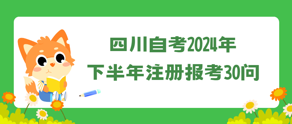四川自考2024年下半年注册报考30问