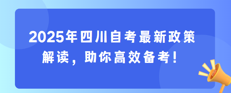 2025年四川自考最新政策解读，助你高效备考！