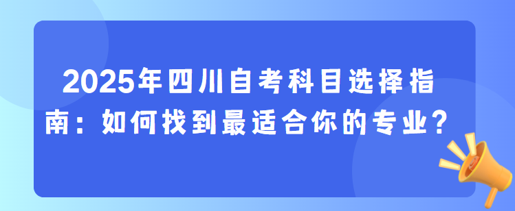 2025年四川自考科目选择指南：如何找到最适合你的专业？