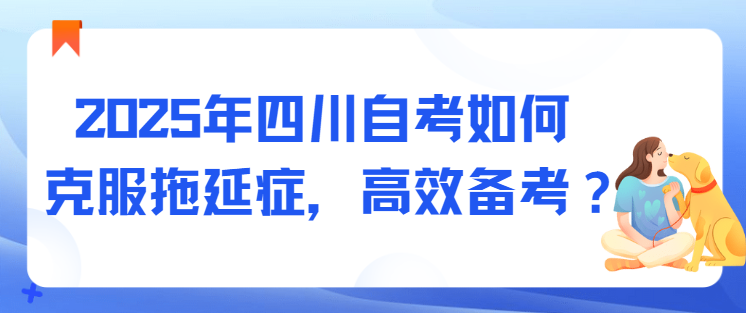 2025年四川自考如何克服拖延症，高效备考？