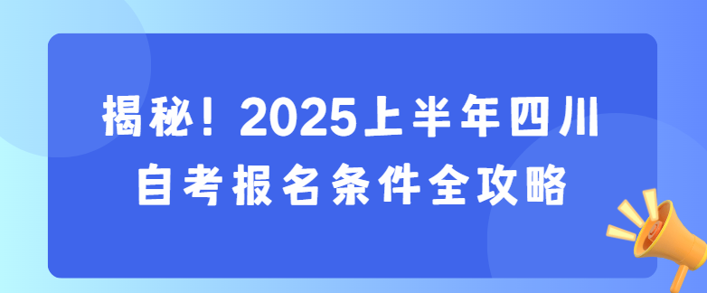 揭秘！2025上半年四川自考报名条件全攻略