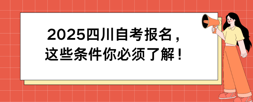 2025四川自考报名，这些条件你必须了解！
