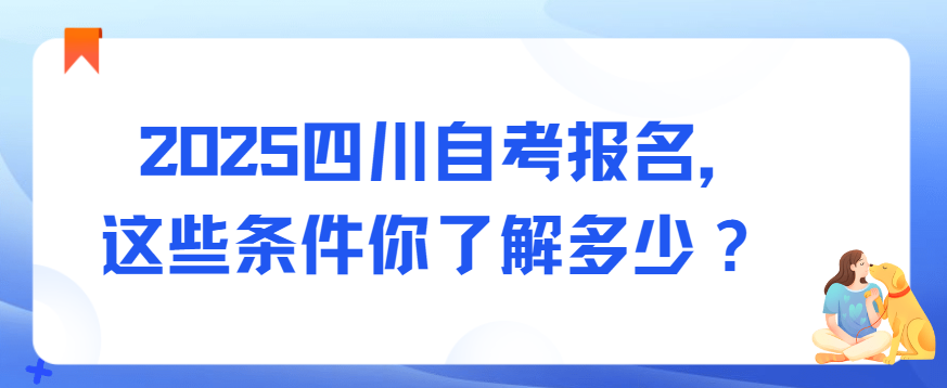 2025四川自考报名，这些条件你了解多少？