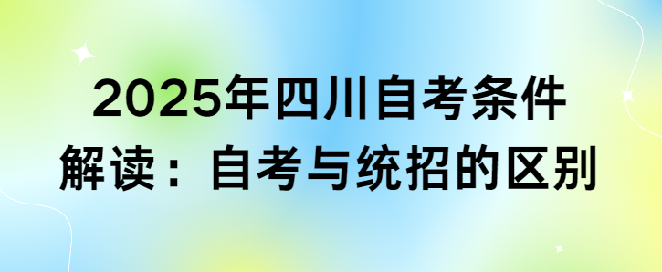 2025年四川自考条件解读：自考与统招的区别