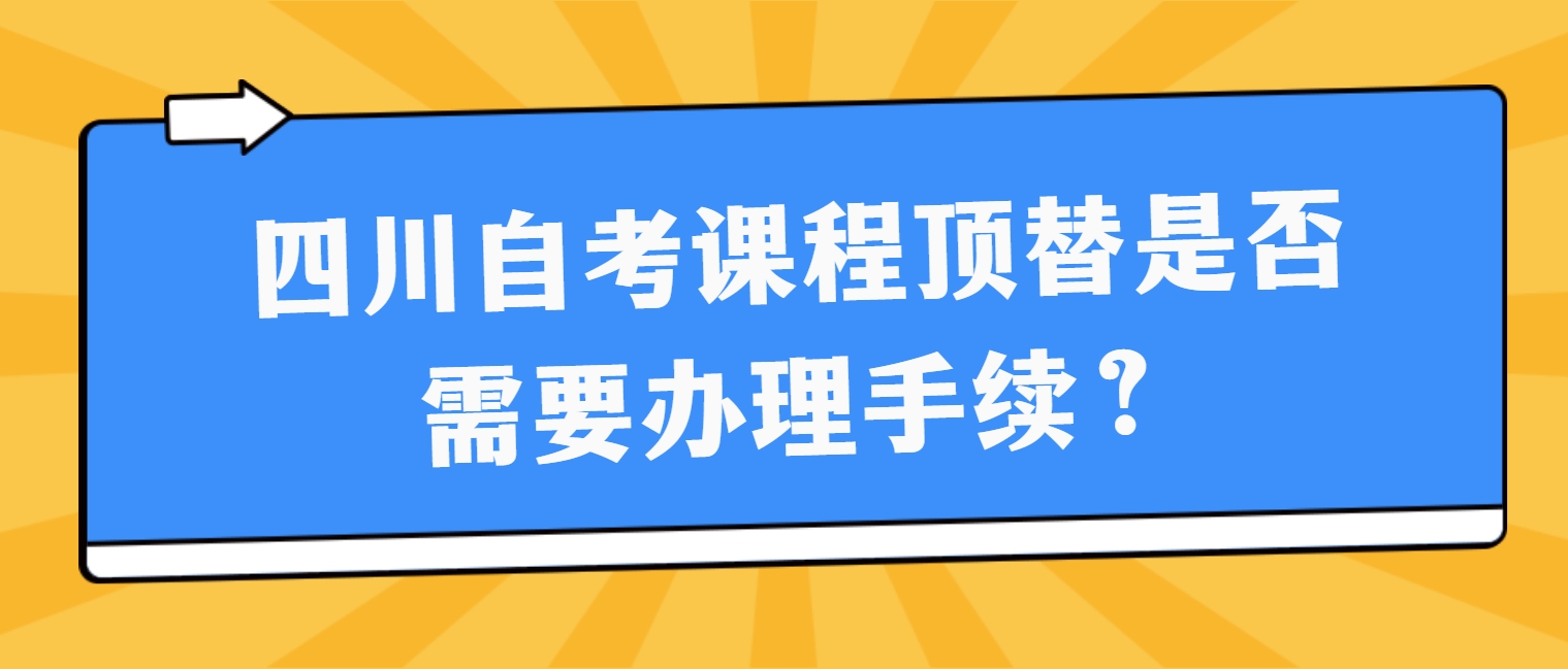 四川自考课程顶替是否需要办理手续？