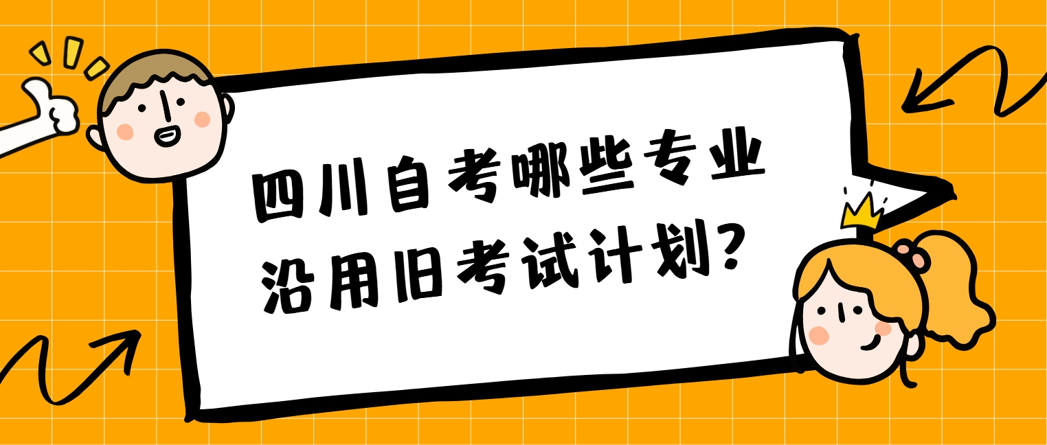 四川自考哪些专业沿用旧考试计划？(图1)