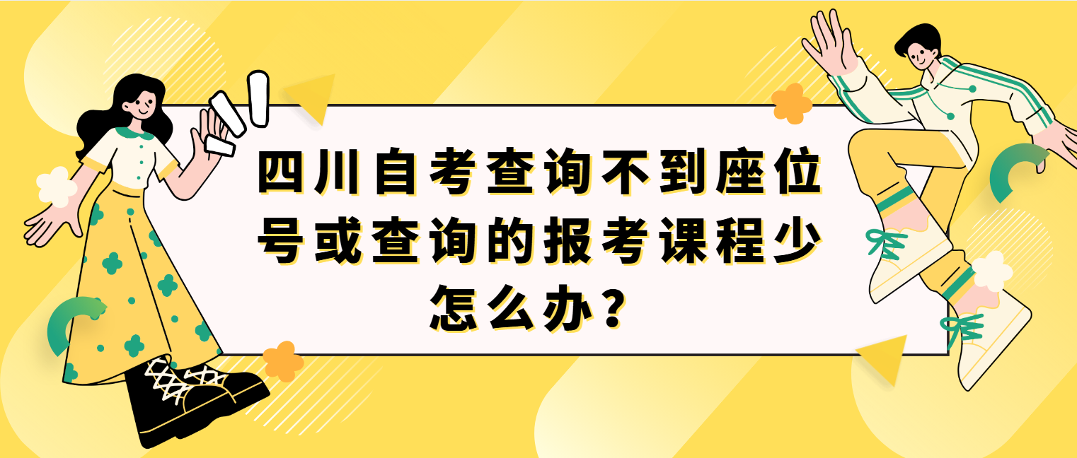 四川自考查询不到座位号或查询的报考课程少怎么办？