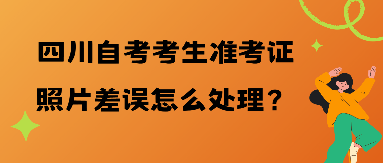 四川自考考生准考证照片差误怎么处理？