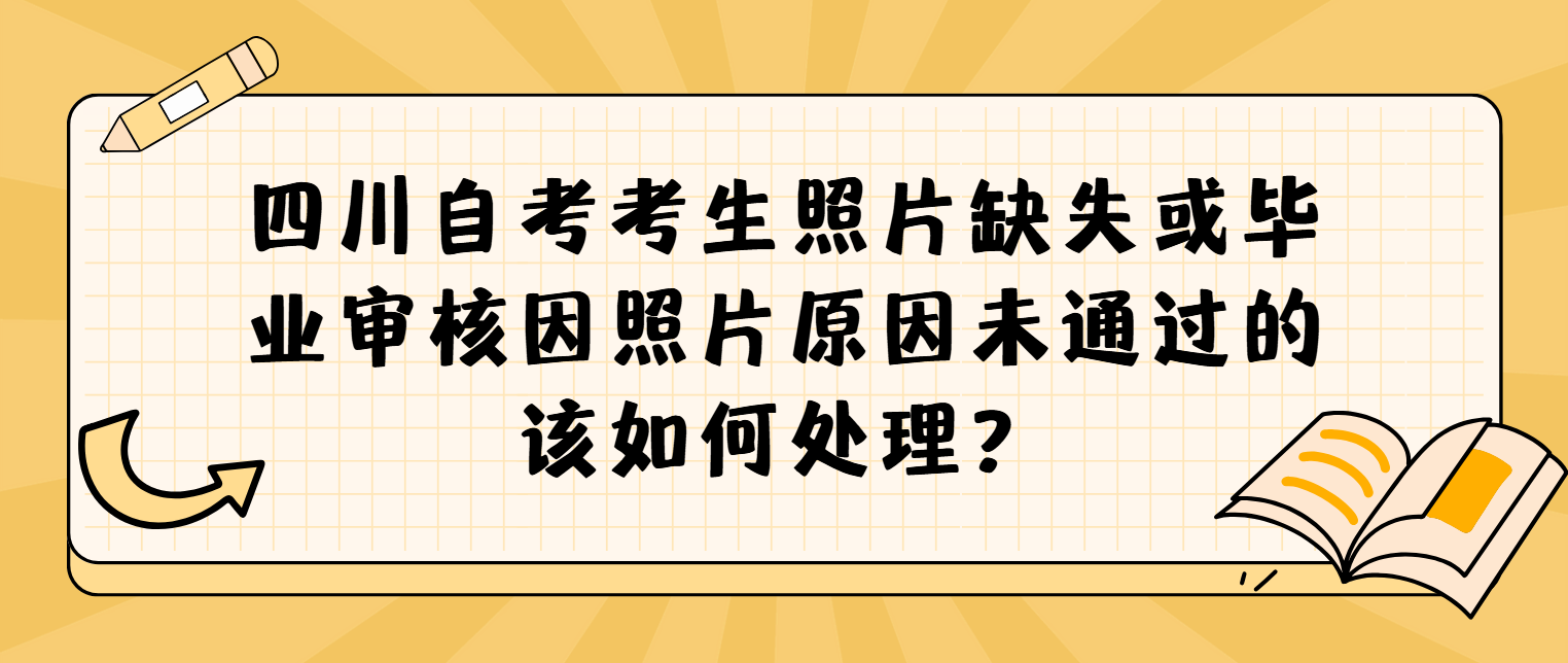 四川自考考生照片缺失或毕业审核因照片原因未通过的该如何处理？