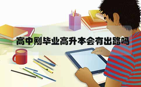 四川高中刚毕业高升本会有出路吗(图1) 高中刚毕业高升本