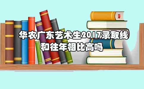 华农四川艺术生2017录取线和往年相比高吗?(图1) 华农艺术生录取线