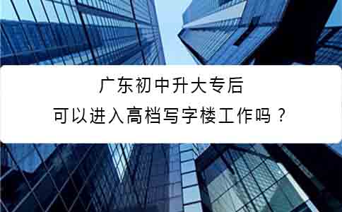 四川初中升大专后可以进入高档写字楼工作吗?(图1) 四川初中升大专后可以进入高档写字楼工作吗?(图1)