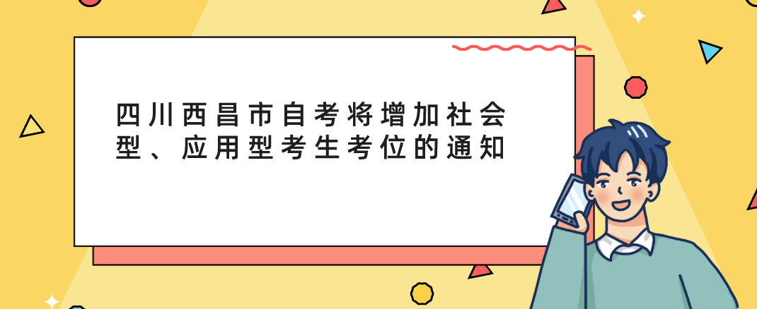 四川西昌市自考将增加社会型、应用型考生考位的通知