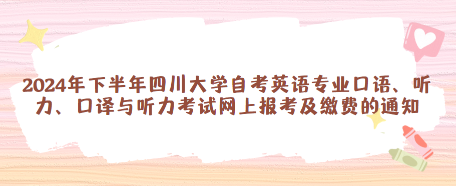 2024年下半年四川大学自考英语专业口语、听力、口译与听力考试网上报考及缴费的通知(图1)